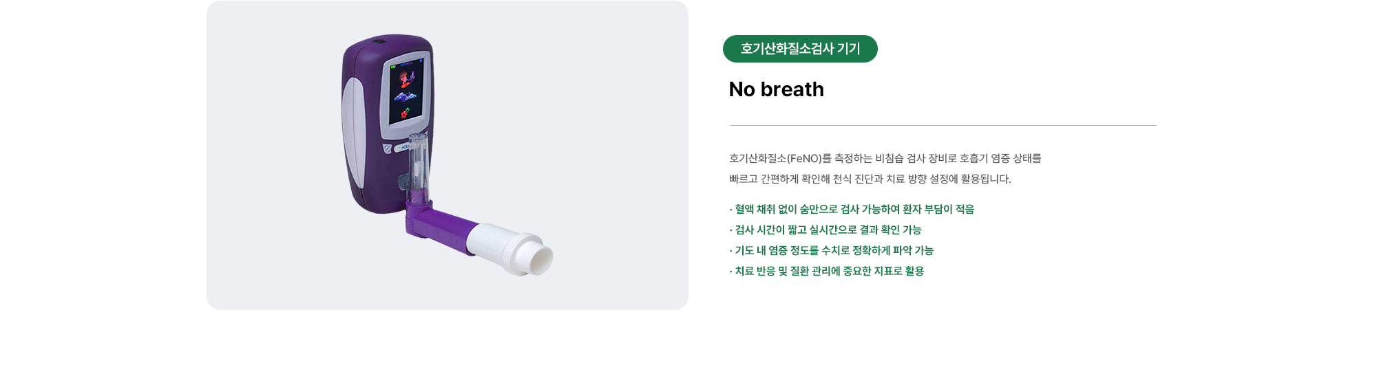 No breath | 호기산화질소(FeNO)를 측정하는 비침습 검사 장비로 호흡기 염증 상태를 빠르고 간편하게 확인해 천식 진단과 치료 방향 설정에 활용됩니다.