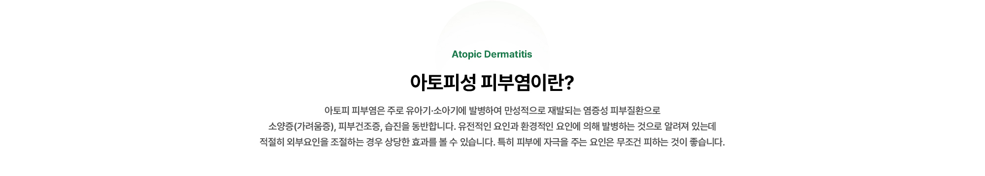 아토피 피부염은 주로 유아기·소아기에 발병하여 만성적으로 재발되는 염증성 피부질환으로 소양증(가려움증), 피부건조증, 습진을 동반합니다.