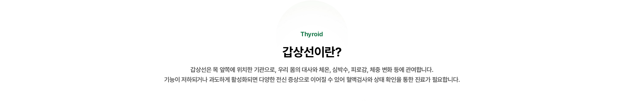 갑상선은 목 앞쪽에 위치한 기관으로, 우리 몸의 대사와 체온, 심박수, 피로감, 체중 변화 등에 관여합니다.